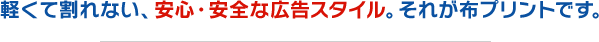 軽くて割れない、安心・安全な広告スタイル。それが布プリントです。